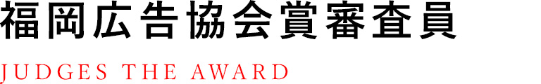 福岡広告協会賞審査員　JUDGES THE AWARD